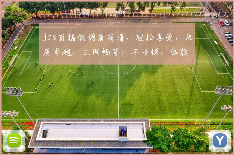 jrs直播低调看高清，轻松享受，画质卓越，三网畅享，不卡顿，体验非凡，必看之选，不容错过